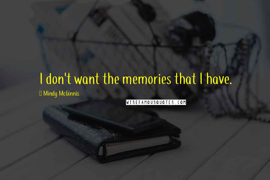 Mindy McGinnis Quotes: I don't want the memories that I have.