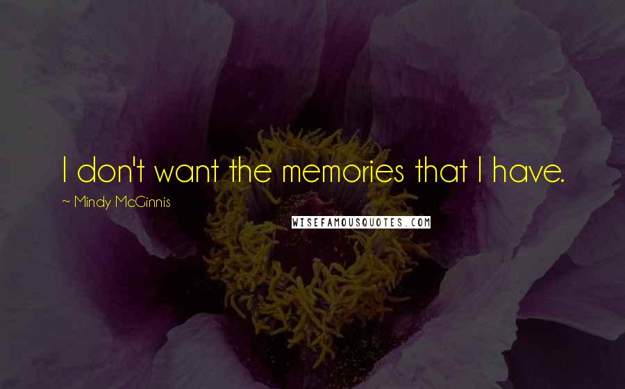 Mindy McGinnis Quotes: I don't want the memories that I have.