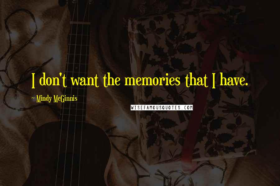 Mindy McGinnis Quotes: I don't want the memories that I have.