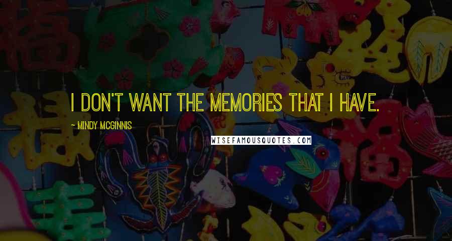 Mindy McGinnis Quotes: I don't want the memories that I have.