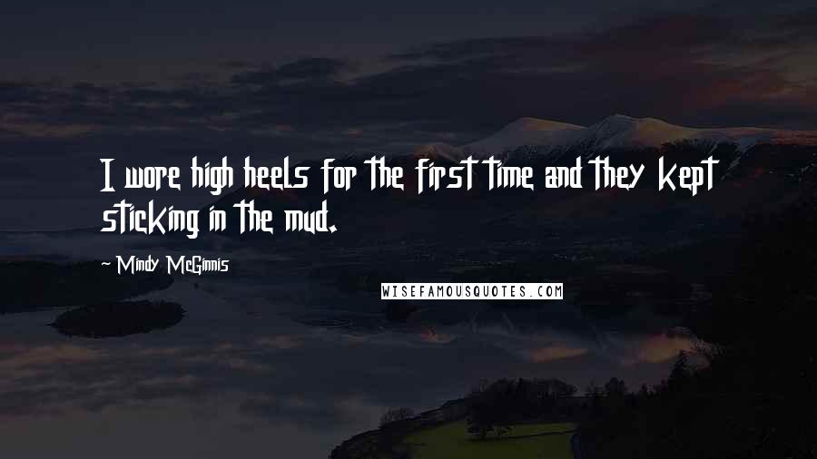 Mindy McGinnis Quotes: I wore high heels for the first time and they kept sticking in the mud.