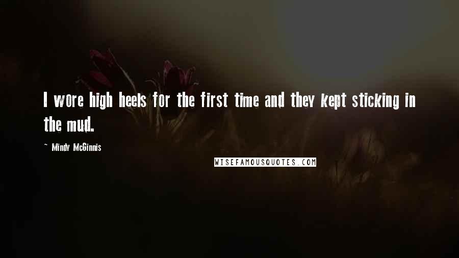 Mindy McGinnis Quotes: I wore high heels for the first time and they kept sticking in the mud.