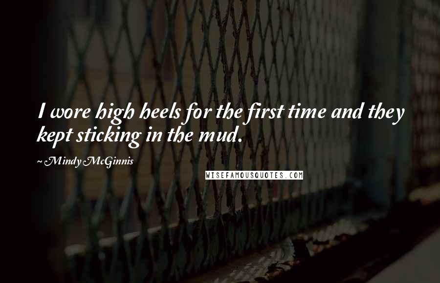 Mindy McGinnis Quotes: I wore high heels for the first time and they kept sticking in the mud.