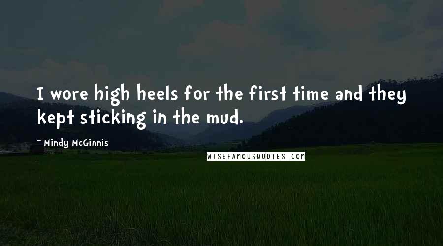 Mindy McGinnis Quotes: I wore high heels for the first time and they kept sticking in the mud.