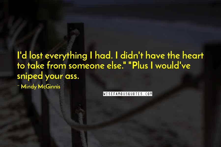 Mindy McGinnis Quotes: I'd lost everything I had. I didn't have the heart to take from someone else." "Plus I would've sniped your ass.