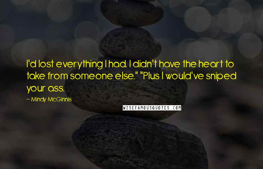 Mindy McGinnis Quotes: I'd lost everything I had. I didn't have the heart to take from someone else." "Plus I would've sniped your ass.