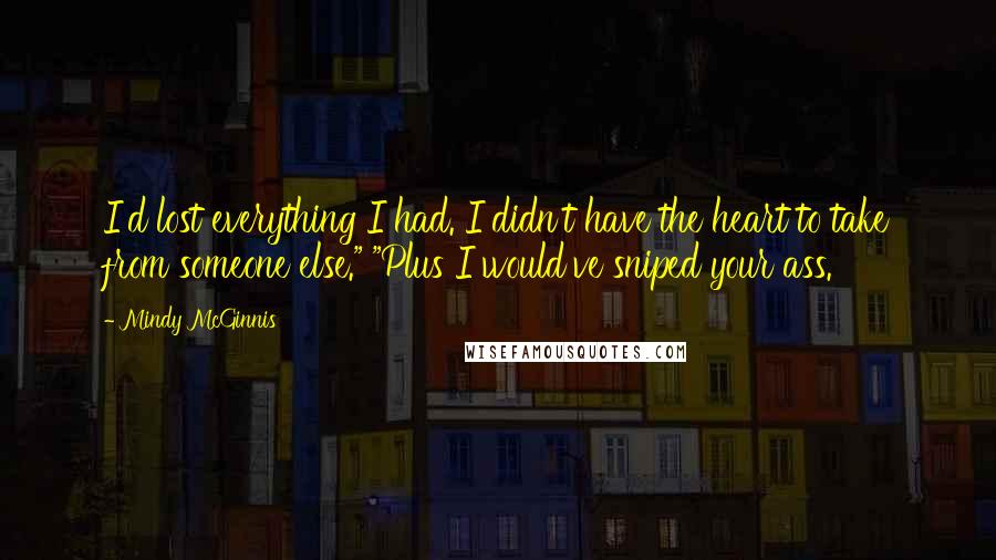 Mindy McGinnis Quotes: I'd lost everything I had. I didn't have the heart to take from someone else." "Plus I would've sniped your ass.