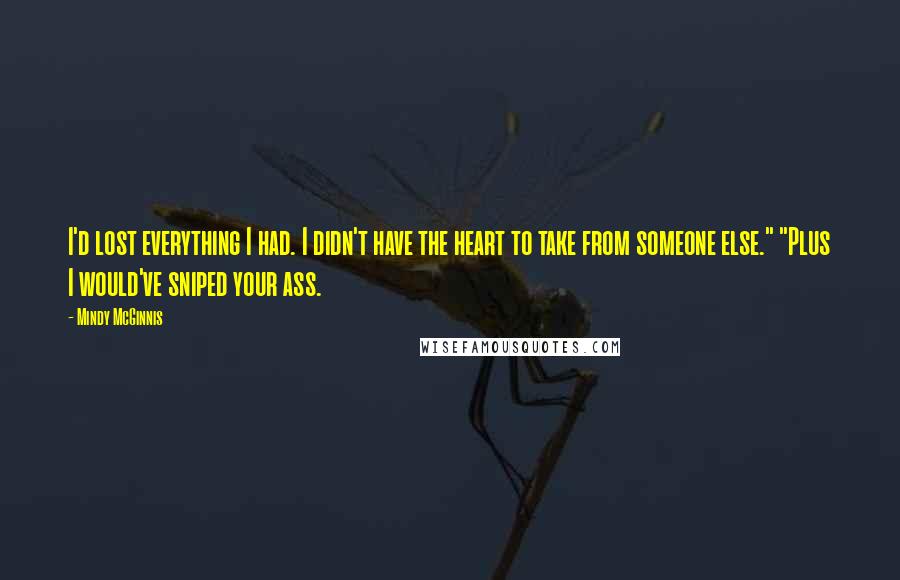 Mindy McGinnis Quotes: I'd lost everything I had. I didn't have the heart to take from someone else." "Plus I would've sniped your ass.