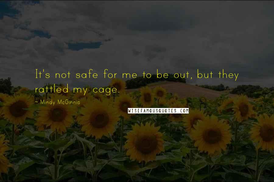 Mindy McGinnis Quotes: It's not safe for me to be out, but they rattled my cage.
