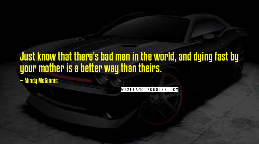 Mindy McGinnis Quotes: Just know that there's bad men in the world, and dying fast by your mother is a better way than theirs.