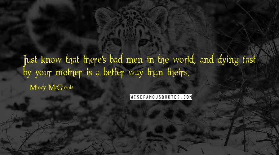 Mindy McGinnis Quotes: Just know that there's bad men in the world, and dying fast by your mother is a better way than theirs.
