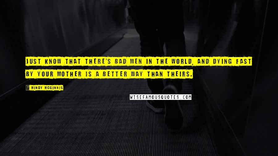 Mindy McGinnis Quotes: Just know that there's bad men in the world, and dying fast by your mother is a better way than theirs.
