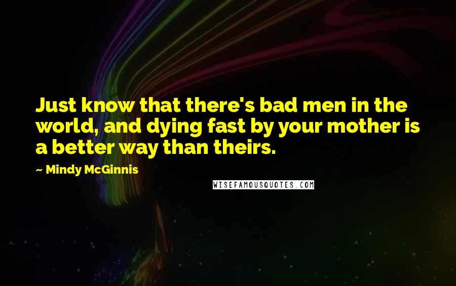 Mindy McGinnis Quotes: Just know that there's bad men in the world, and dying fast by your mother is a better way than theirs.