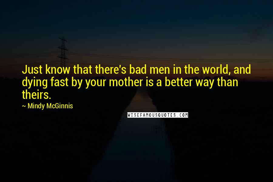 Mindy McGinnis Quotes: Just know that there's bad men in the world, and dying fast by your mother is a better way than theirs.