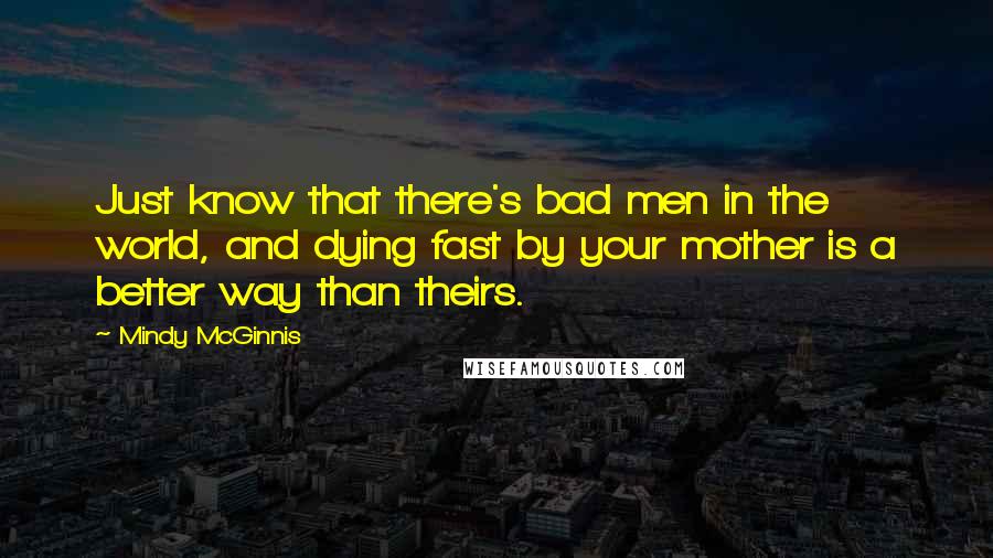 Mindy McGinnis Quotes: Just know that there's bad men in the world, and dying fast by your mother is a better way than theirs.