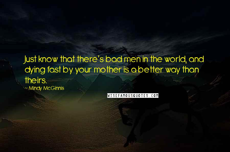 Mindy McGinnis Quotes: Just know that there's bad men in the world, and dying fast by your mother is a better way than theirs.
