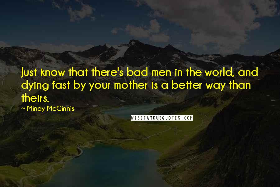 Mindy McGinnis Quotes: Just know that there's bad men in the world, and dying fast by your mother is a better way than theirs.