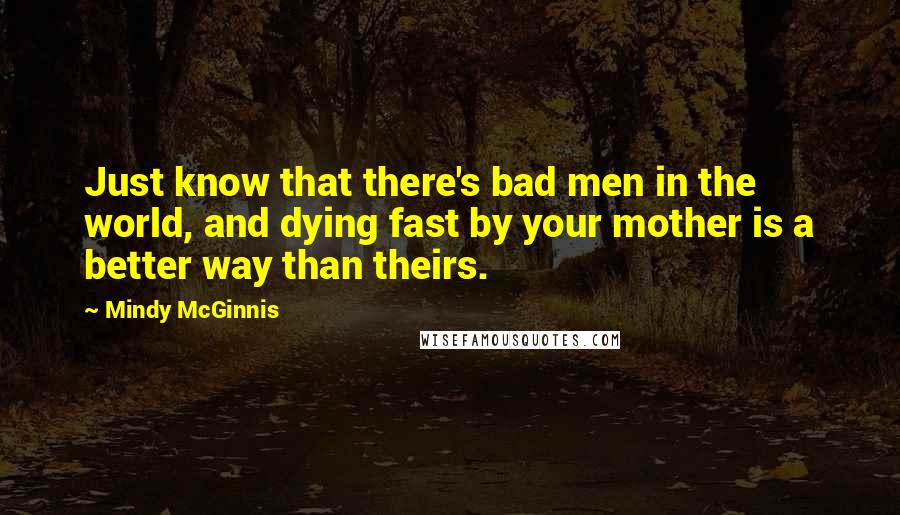 Mindy McGinnis Quotes: Just know that there's bad men in the world, and dying fast by your mother is a better way than theirs.