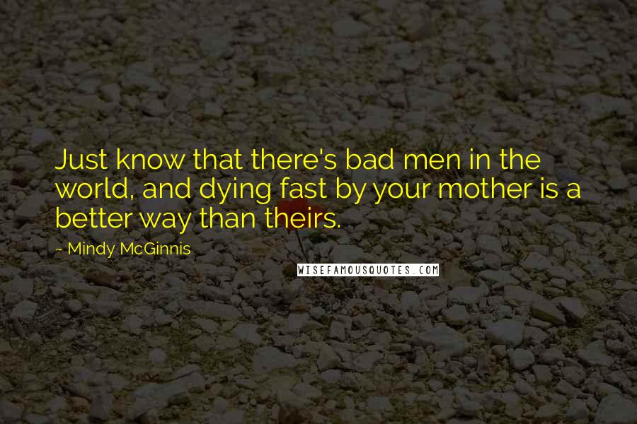 Mindy McGinnis Quotes: Just know that there's bad men in the world, and dying fast by your mother is a better way than theirs.