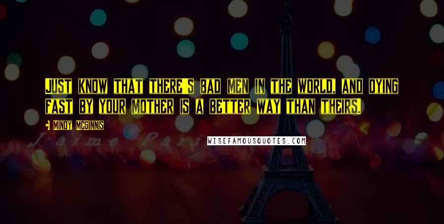 Mindy McGinnis Quotes: Just know that there's bad men in the world, and dying fast by your mother is a better way than theirs.