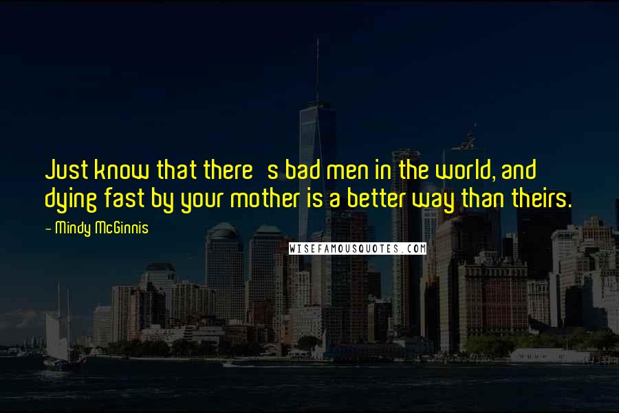 Mindy McGinnis Quotes: Just know that there's bad men in the world, and dying fast by your mother is a better way than theirs.