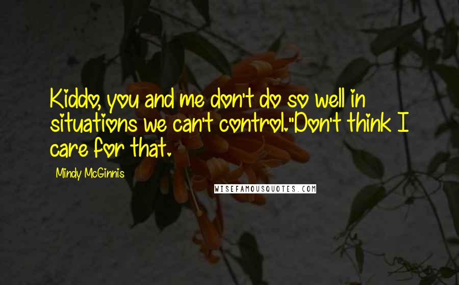 Mindy McGinnis Quotes: Kiddo, you and me don't do so well in situations we can't control.''Don't think I care for that.