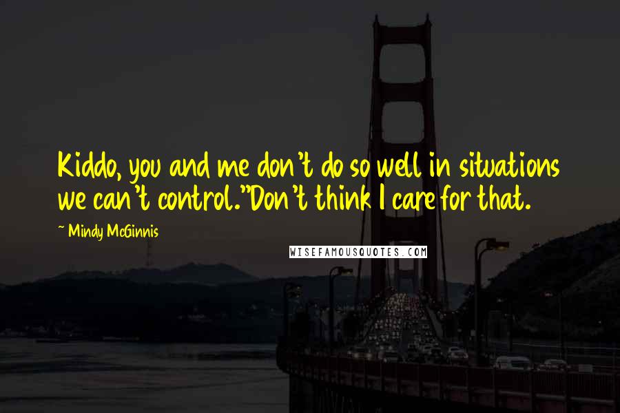 Mindy McGinnis Quotes: Kiddo, you and me don't do so well in situations we can't control.''Don't think I care for that.