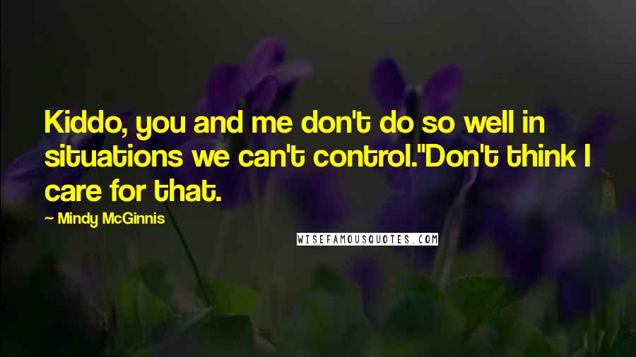 Mindy McGinnis Quotes: Kiddo, you and me don't do so well in situations we can't control.''Don't think I care for that.