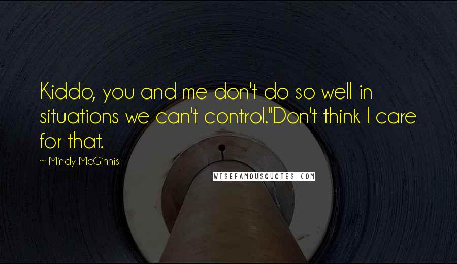 Mindy McGinnis Quotes: Kiddo, you and me don't do so well in situations we can't control.''Don't think I care for that.