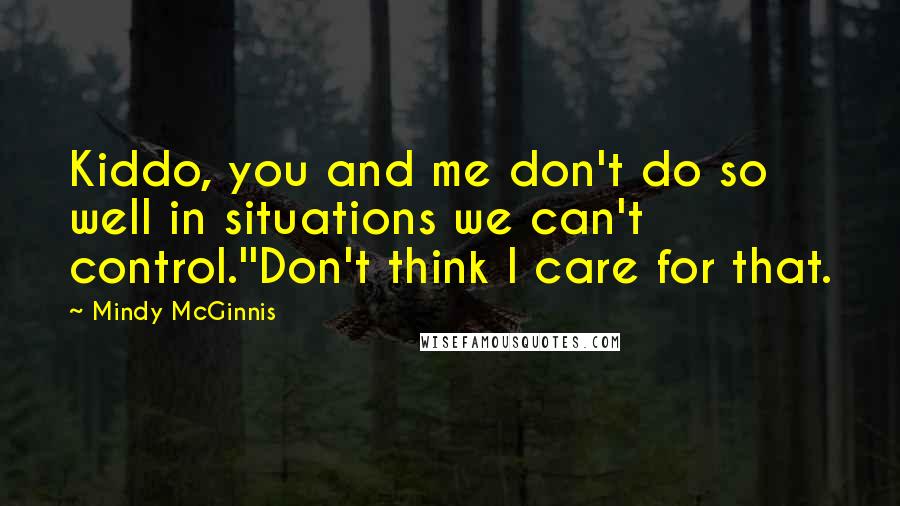 Mindy McGinnis Quotes: Kiddo, you and me don't do so well in situations we can't control.''Don't think I care for that.