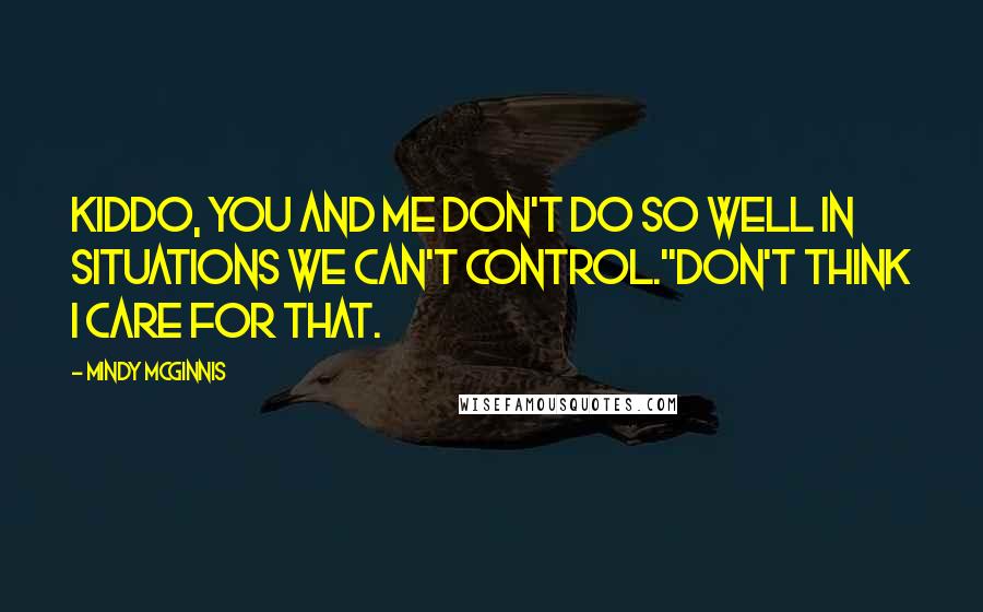 Mindy McGinnis Quotes: Kiddo, you and me don't do so well in situations we can't control.''Don't think I care for that.