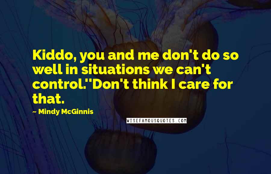 Mindy McGinnis Quotes: Kiddo, you and me don't do so well in situations we can't control.''Don't think I care for that.