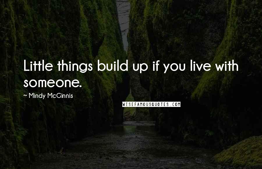 Mindy McGinnis Quotes: Little things build up if you live with someone.