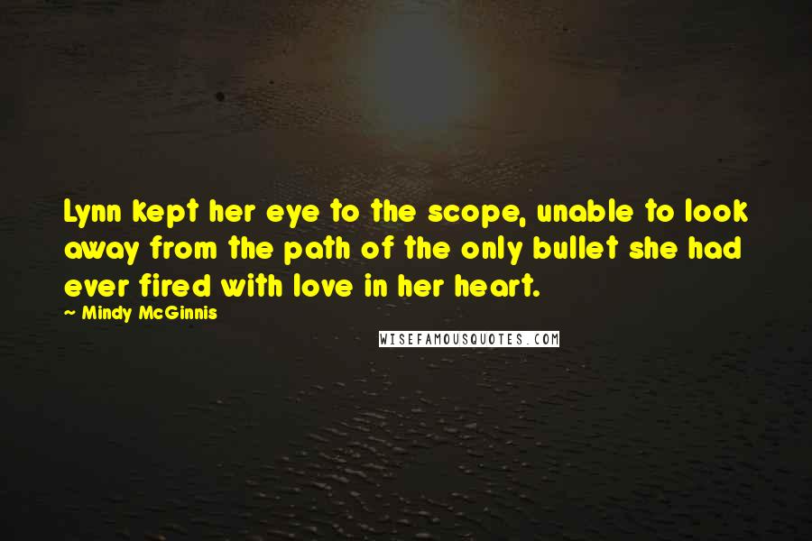 Mindy McGinnis Quotes: Lynn kept her eye to the scope, unable to look away from the path of the only bullet she had ever fired with love in her heart.