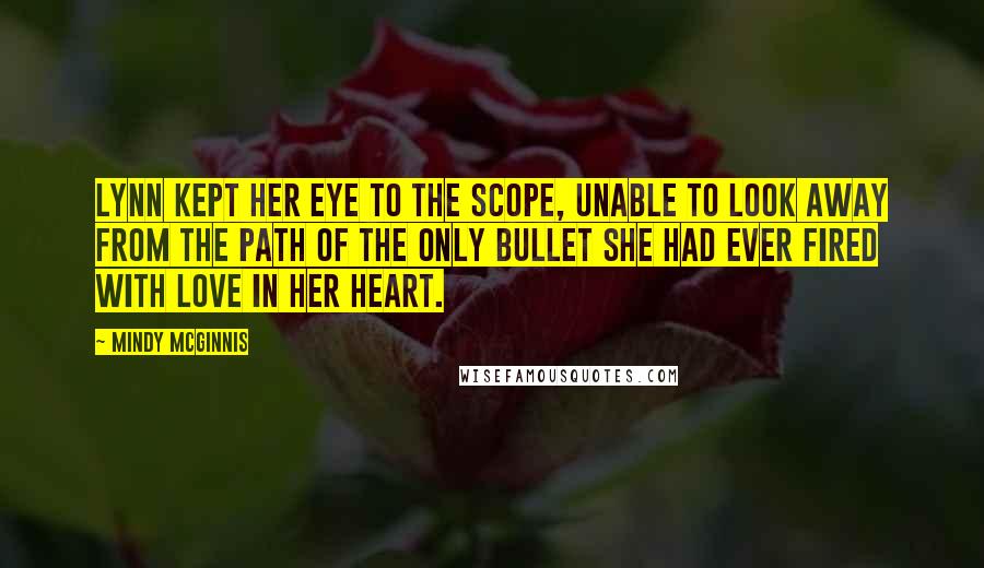 Mindy McGinnis Quotes: Lynn kept her eye to the scope, unable to look away from the path of the only bullet she had ever fired with love in her heart.