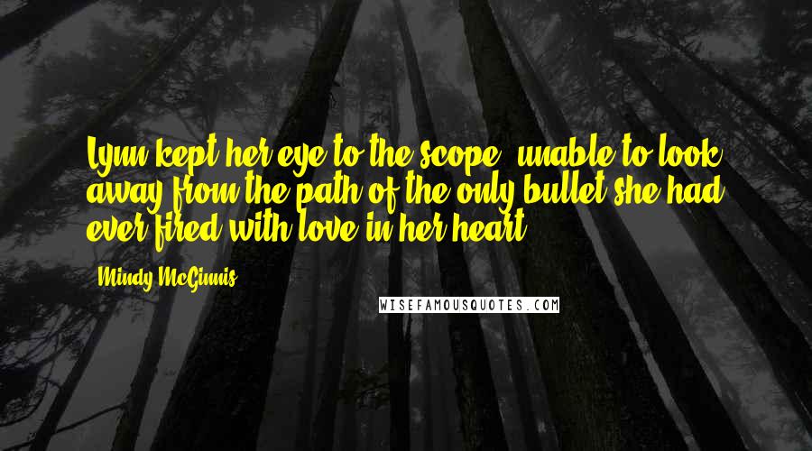 Mindy McGinnis Quotes: Lynn kept her eye to the scope, unable to look away from the path of the only bullet she had ever fired with love in her heart.