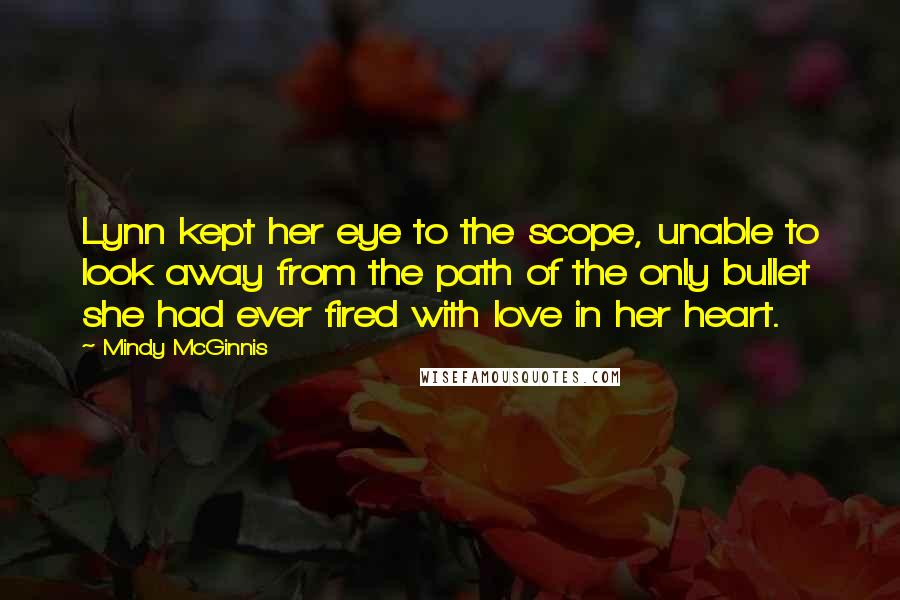 Mindy McGinnis Quotes: Lynn kept her eye to the scope, unable to look away from the path of the only bullet she had ever fired with love in her heart.