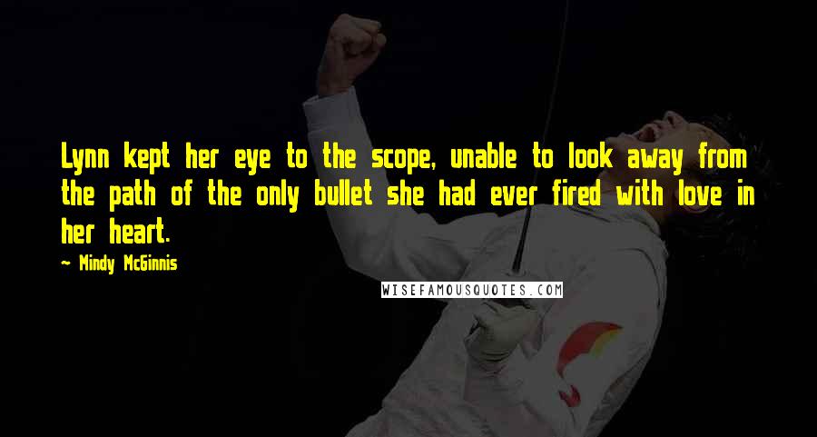 Mindy McGinnis Quotes: Lynn kept her eye to the scope, unable to look away from the path of the only bullet she had ever fired with love in her heart.