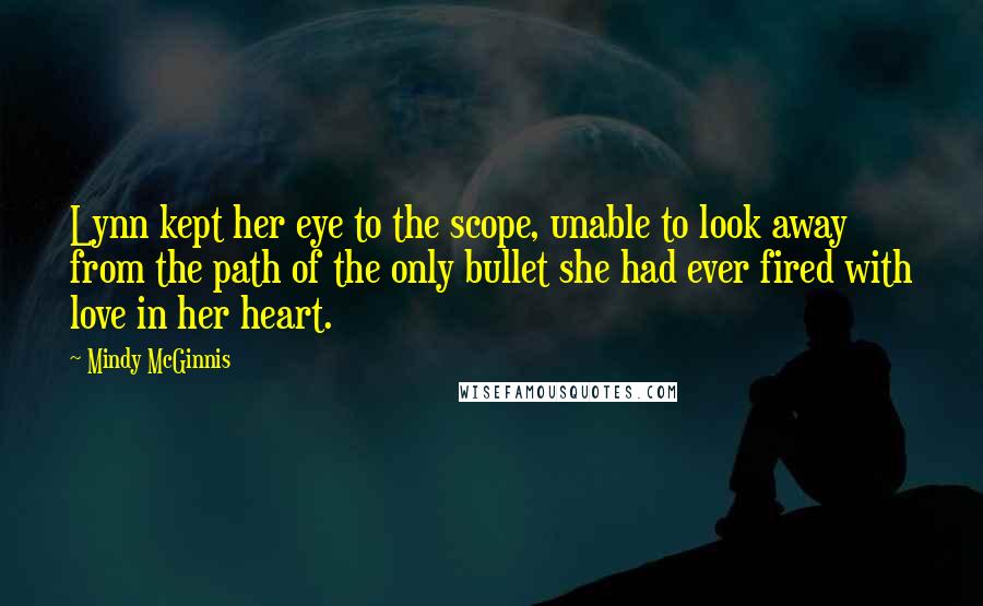 Mindy McGinnis Quotes: Lynn kept her eye to the scope, unable to look away from the path of the only bullet she had ever fired with love in her heart.