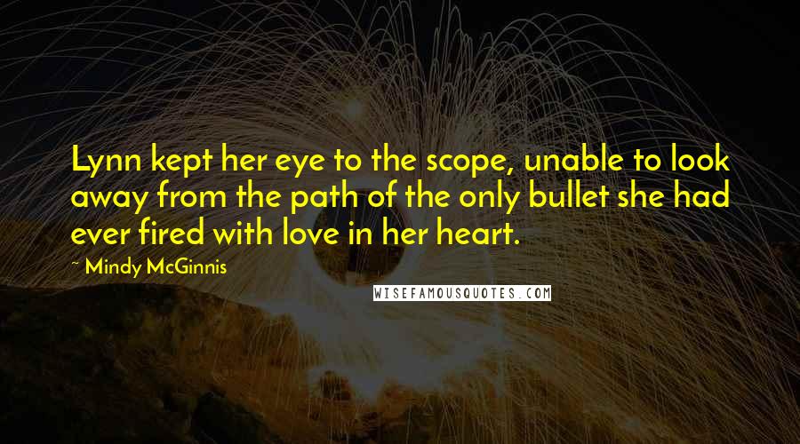 Mindy McGinnis Quotes: Lynn kept her eye to the scope, unable to look away from the path of the only bullet she had ever fired with love in her heart.