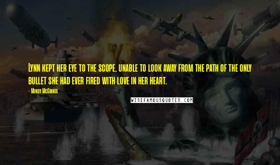 Mindy McGinnis Quotes: Lynn kept her eye to the scope, unable to look away from the path of the only bullet she had ever fired with love in her heart.