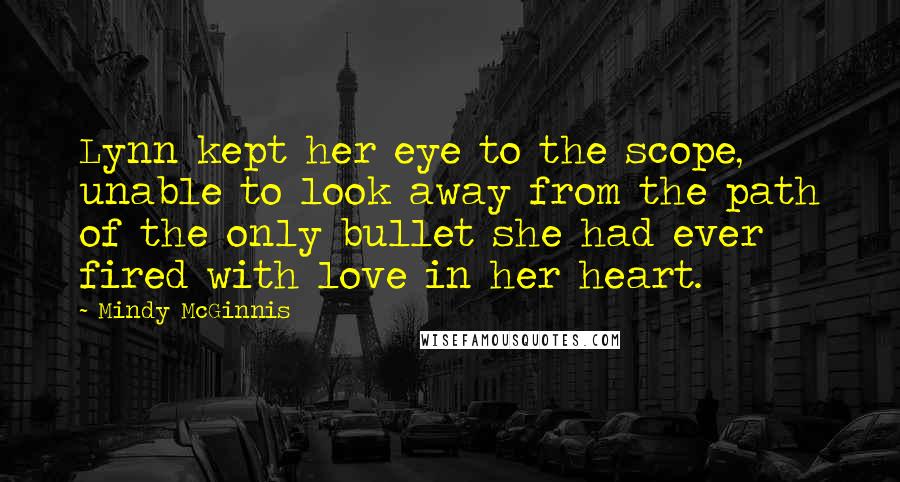 Mindy McGinnis Quotes: Lynn kept her eye to the scope, unable to look away from the path of the only bullet she had ever fired with love in her heart.