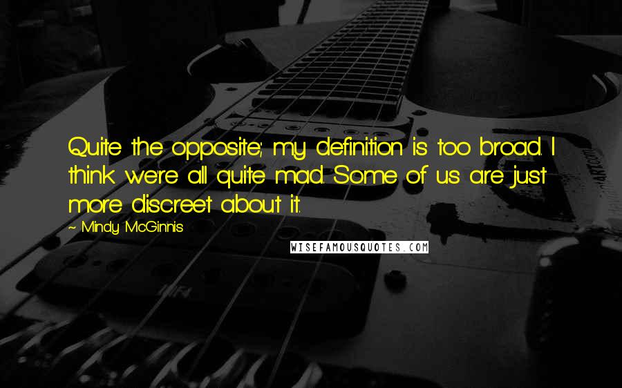 Mindy McGinnis Quotes: Quite the opposite; my definition is too broad. I think we're all quite mad. Some of us are just more discreet about it.