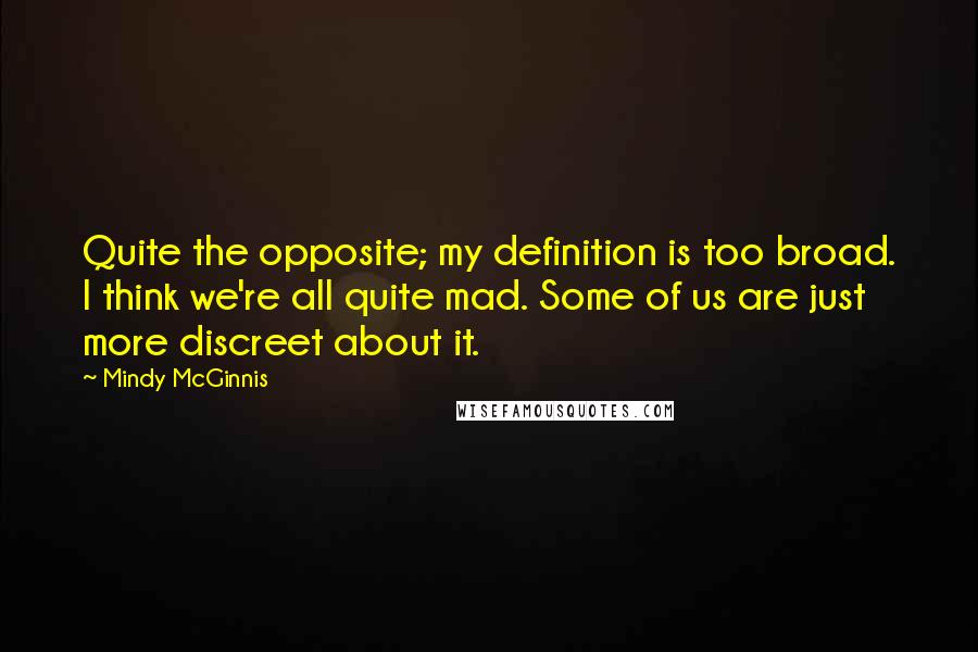 Mindy McGinnis Quotes: Quite the opposite; my definition is too broad. I think we're all quite mad. Some of us are just more discreet about it.