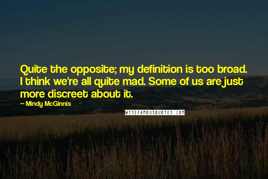 Mindy McGinnis Quotes: Quite the opposite; my definition is too broad. I think we're all quite mad. Some of us are just more discreet about it.