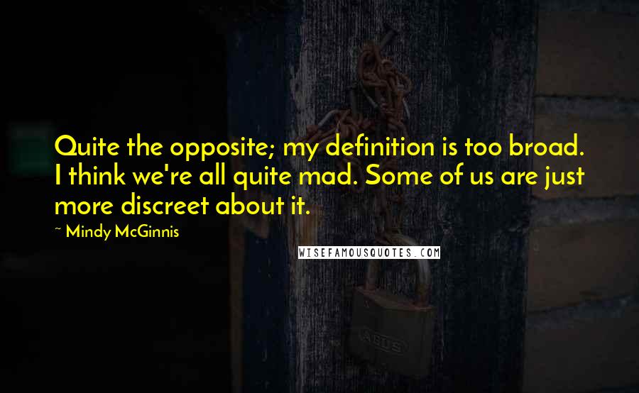 Mindy McGinnis Quotes: Quite the opposite; my definition is too broad. I think we're all quite mad. Some of us are just more discreet about it.