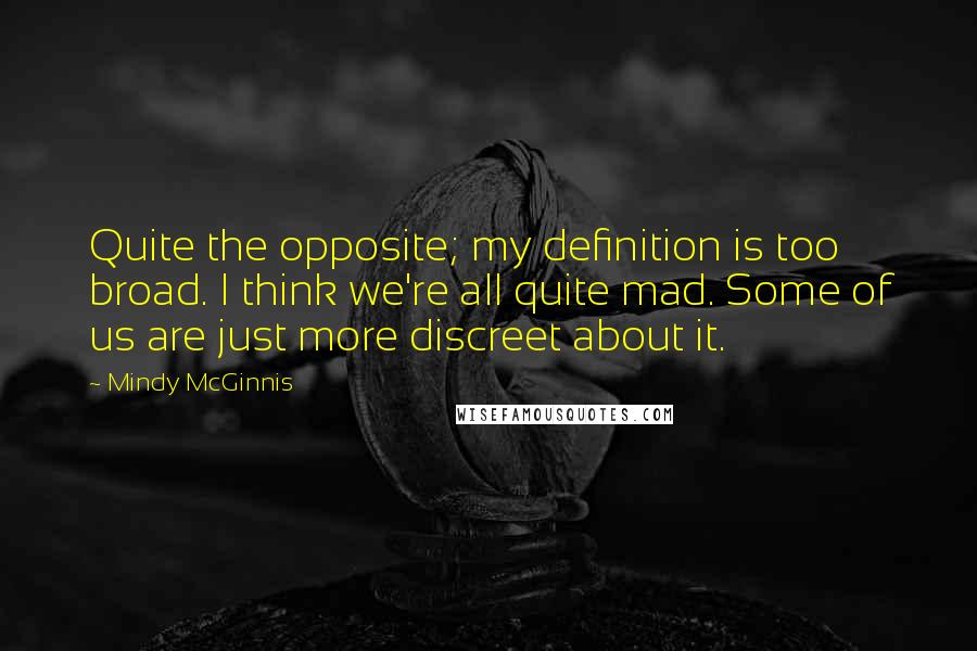 Mindy McGinnis Quotes: Quite the opposite; my definition is too broad. I think we're all quite mad. Some of us are just more discreet about it.