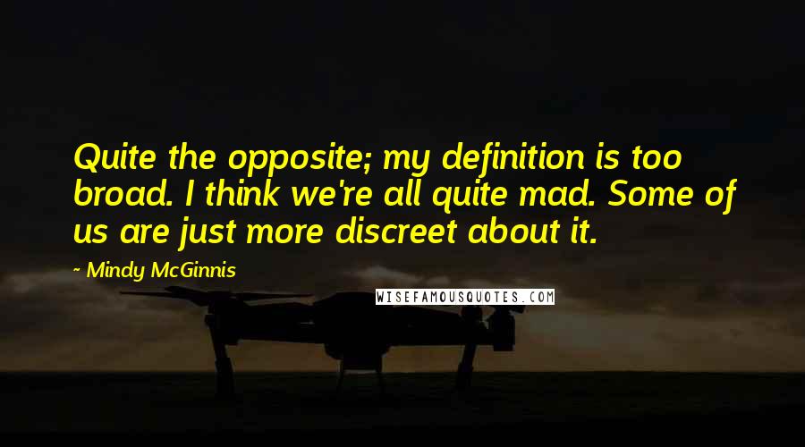 Mindy McGinnis Quotes: Quite the opposite; my definition is too broad. I think we're all quite mad. Some of us are just more discreet about it.