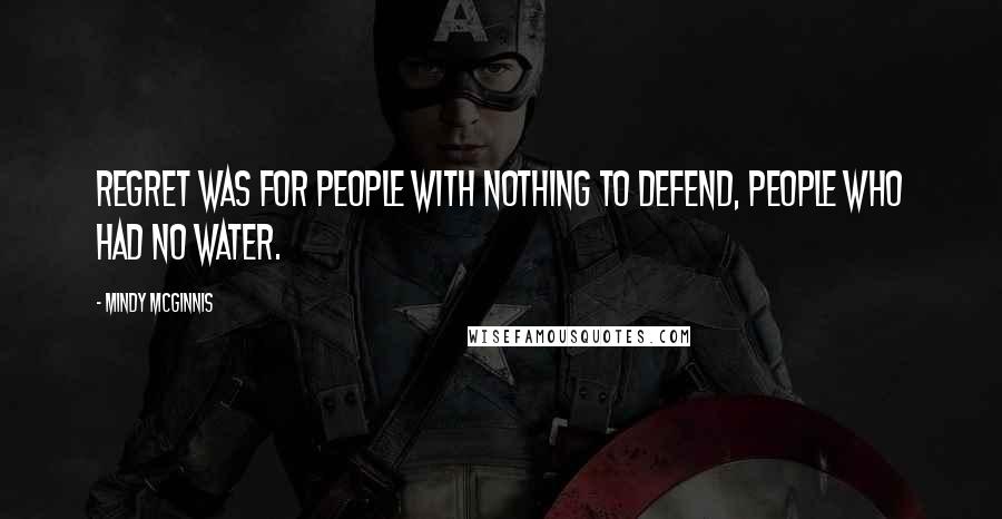 Mindy McGinnis Quotes: Regret was for people with nothing to defend, people who had no water.