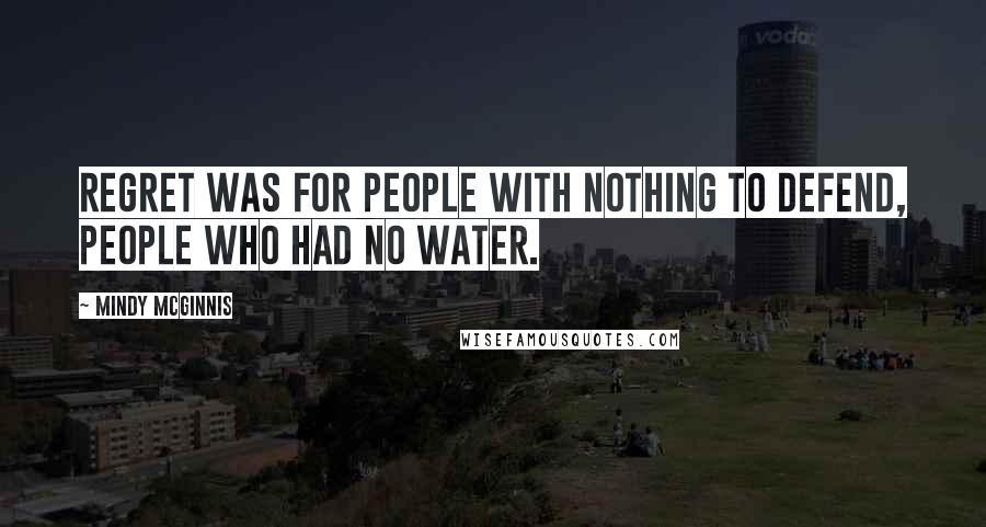 Mindy McGinnis Quotes: Regret was for people with nothing to defend, people who had no water.
